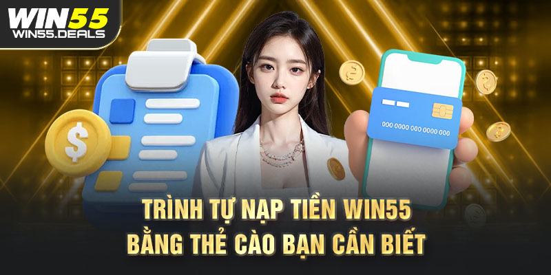 Trình tự nạp tiền Win55 bằng thẻ cào bạn cần biết